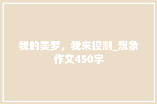 我的美梦，我来控制_想象作文450字