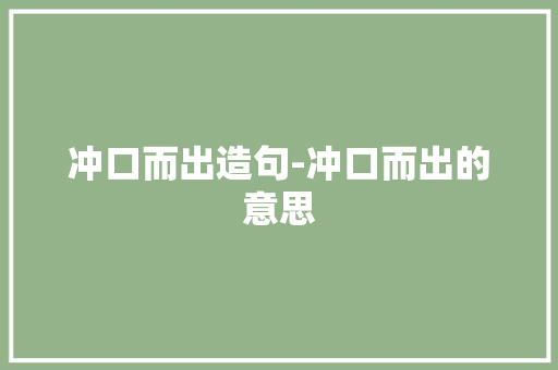 冲口而出造句-冲口而出的意思