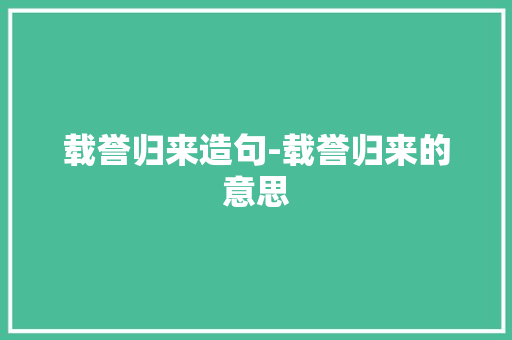 载誉归来造句-载誉归来的意思
