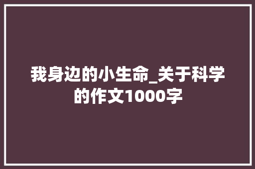 我身边的小生命_关于科学的作文1000字