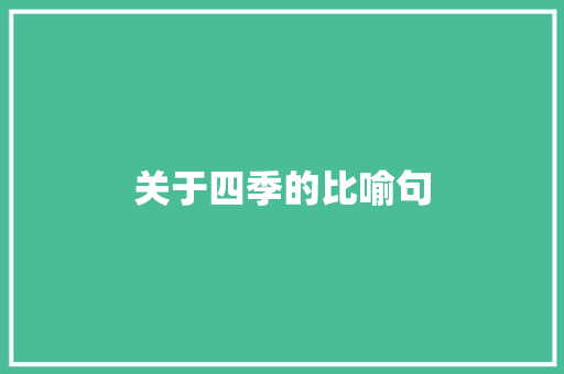 关于四季的比喻句  第1张 关于四季的比喻句 知识百科