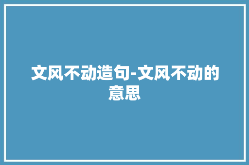 文风不动造句-文风不动的意思
