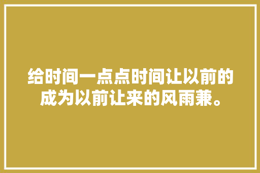 给时间一点点时间让以前的成为以前让来的风雨兼。 休闲娱乐