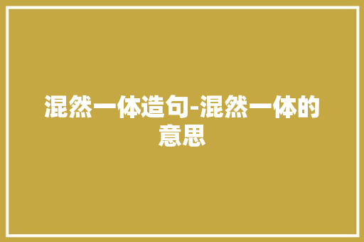 混然一体造句-混然一体的意思