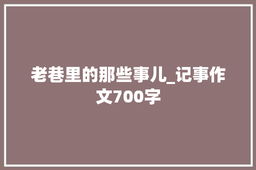 老巷里的那些事儿_记事作文700字