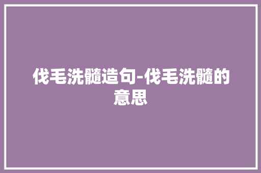 伐毛洗髓造句-伐毛洗髓的意思