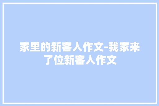 家里的新客人作文-我家来了位新客人作文