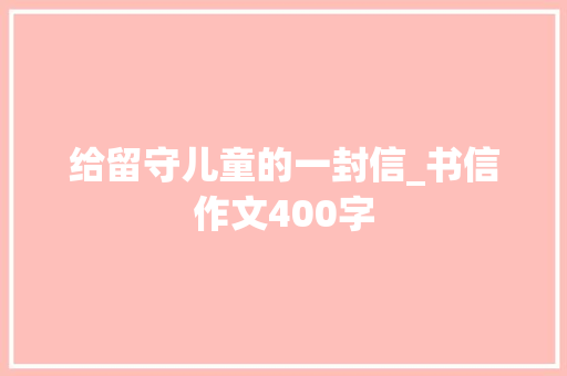 给留守儿童的一封信_书信作文400字