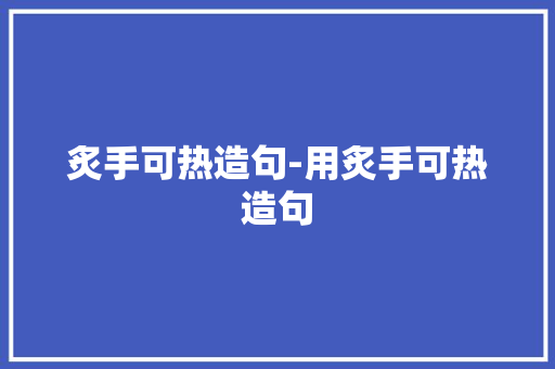 炙手可热造句-用炙手可热造句