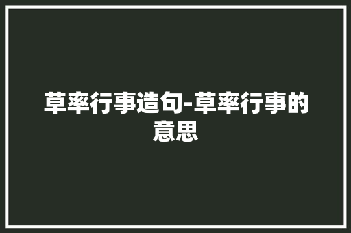 草率行事造句-草率行事的意思