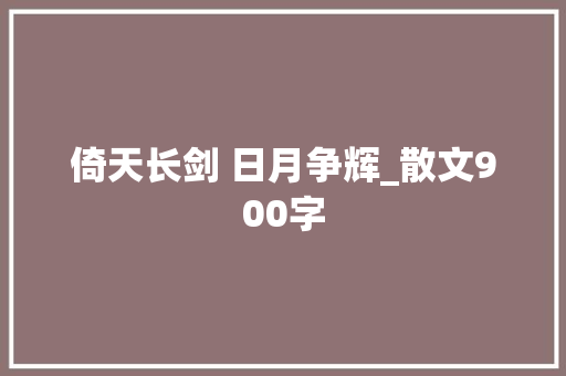 倚天长剑 日月争辉_散文900字