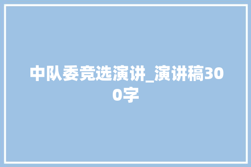 中队委竞选演讲_演讲稿300字