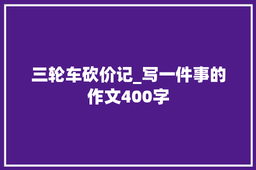 三轮车砍价记_写一件事的作文400字