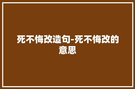 死不悔改造句-死不悔改的意思