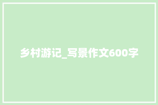 乡村游记_写景作文600字