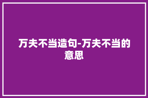 万夫不当造句-万夫不当的意思 知识百科