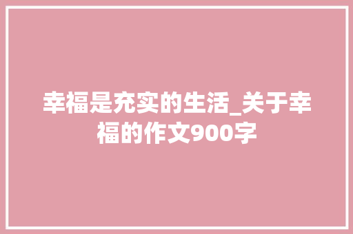 幸福是充实的生活_关于幸福的作文900字