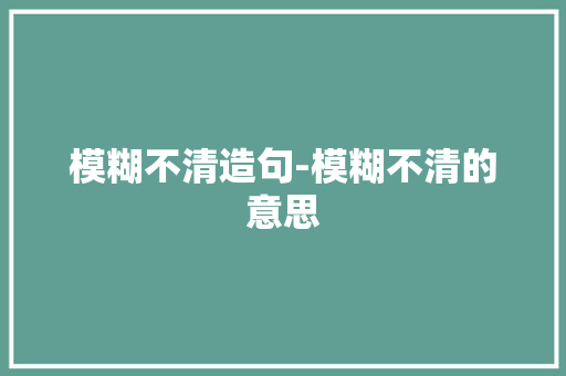 模糊不清造句-模糊不清的意思