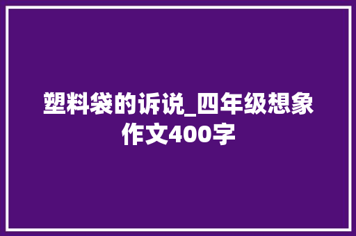 塑料袋的诉说_四年级想象作文400字