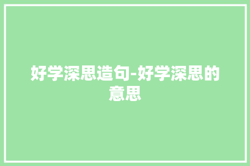 好学深思造句-好学深思的意思