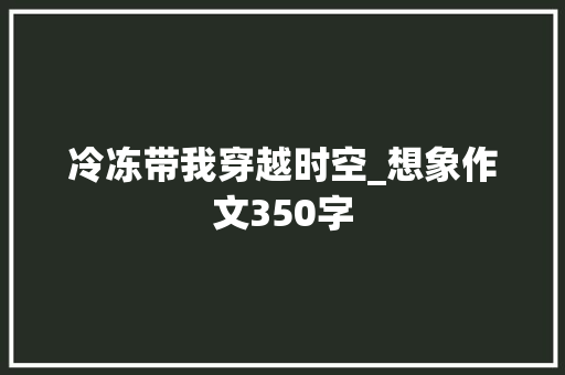 冷冻带我穿越时空_想象作文350字