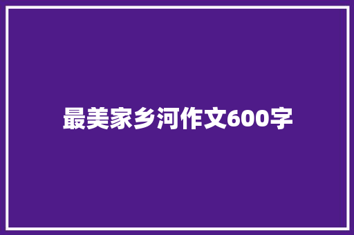 最美家乡河作文600字