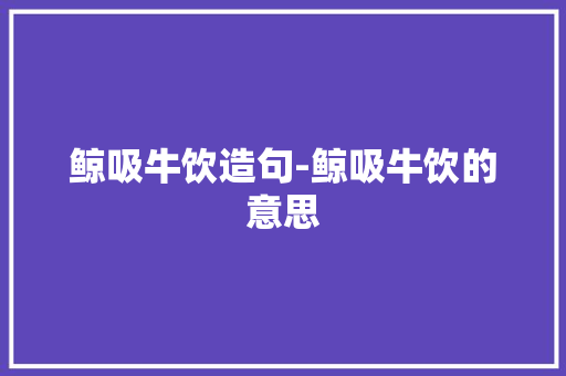 鲸吸牛饮造句-鲸吸牛饮的意思
