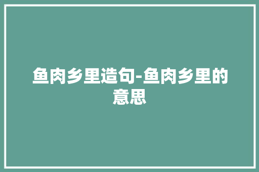 鱼肉乡里造句-鱼肉乡里的意思