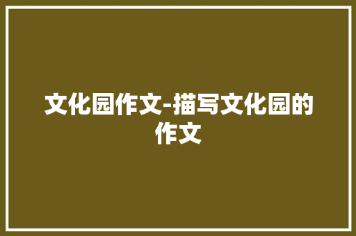 文化园作文-描写文化园的作文