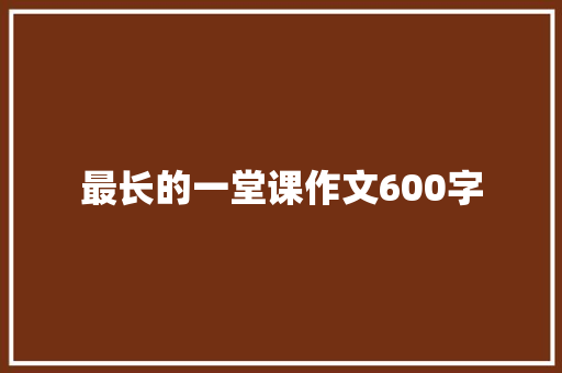 最长的一堂课作文600字