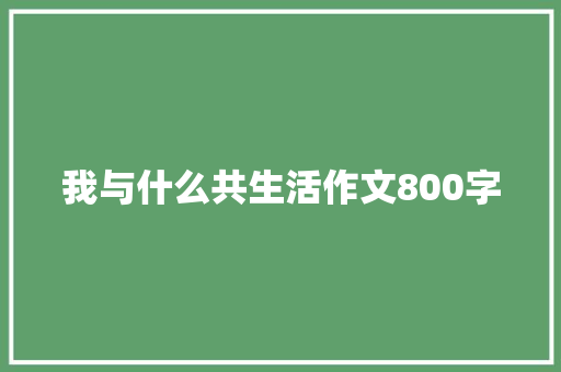 我与什么共生活作文800字