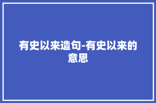 有史以来造句-有史以来的意思