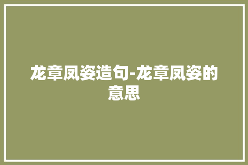 龙章凤姿造句-龙章凤姿的意思