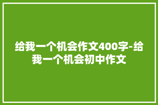 给我一个机会作文400字-给我一个机会初中作文