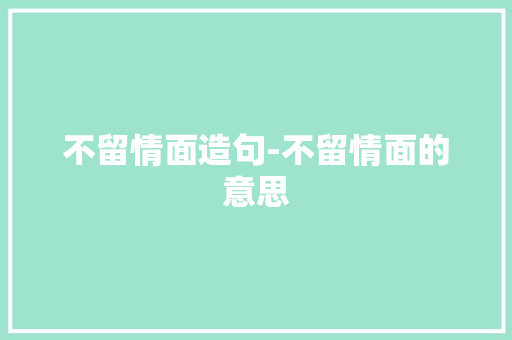 不留情面造句-不留情面的意思