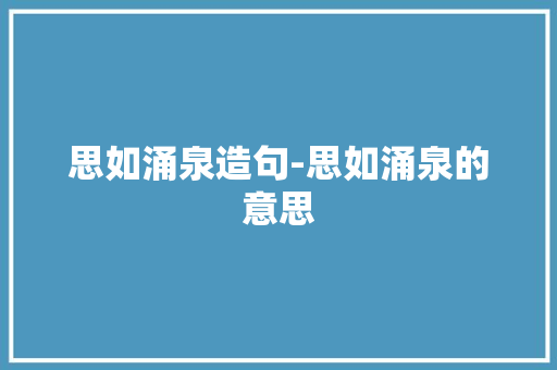 思如涌泉造句-思如涌泉的意思
