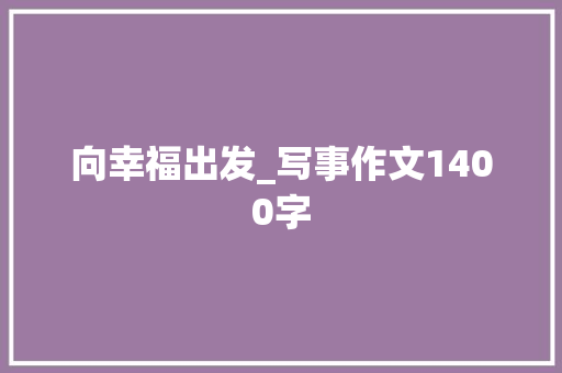 向幸福出发_写事作文1400字