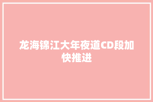 龙海锦江大年夜道CD段加快推进 汽车知识