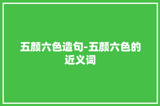 五颜六色造句-五颜六色的近义词