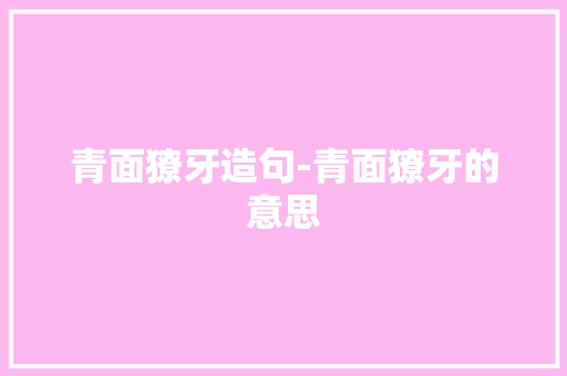 青面獠牙造句-青面獠牙的意思