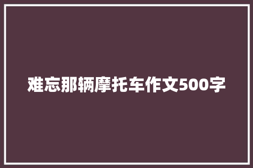 难忘那辆摩托车作文500字