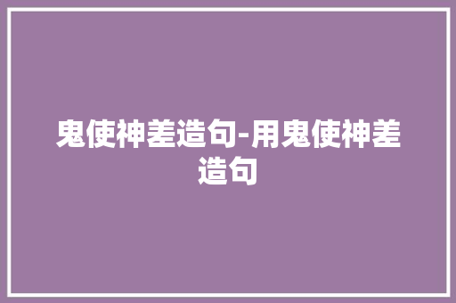 鬼使神差造句-用鬼使神差造句