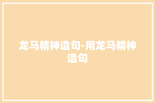 龙马精神造句-用龙马精神造句