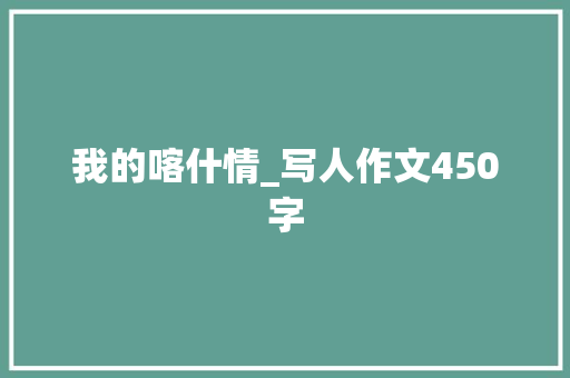 我的喀什情_写人作文450字