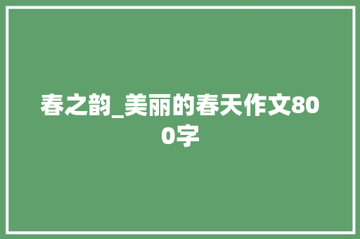 春之韵_美丽的春天作文800字