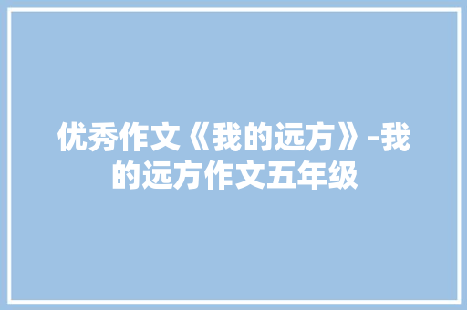 优秀作文《我的远方》-我的远方作文五年级