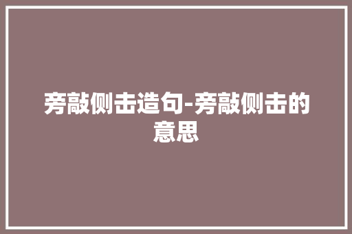 旁敲侧击造句-旁敲侧击的意思