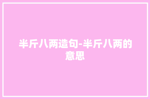 半斤八两造句-半斤八两的意思