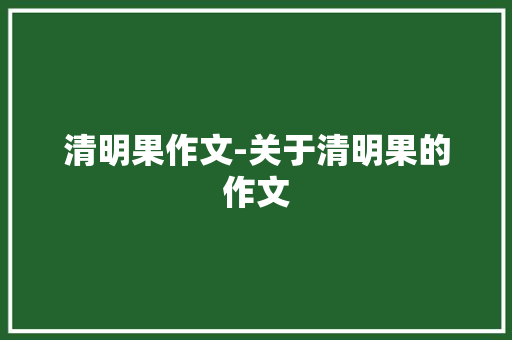 清明果作文-关于清明果的作文