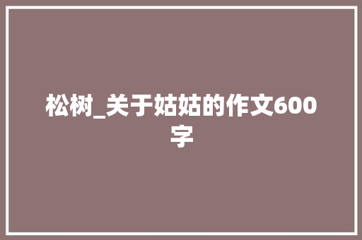 松树_关于姑姑的作文600字